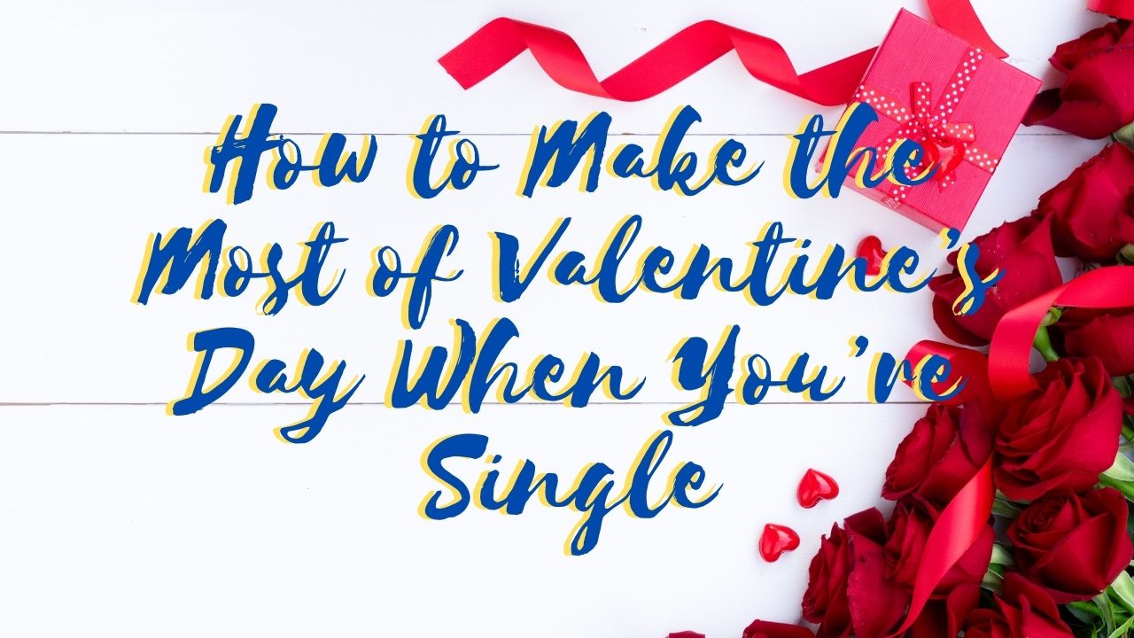 You are currently viewing How to Make the Most of Valentine’s Day When You’re Single